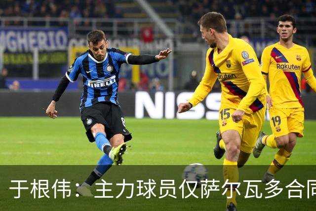 于根伟：主力球员仅萨尔瓦多合同年底到期 后4场没太多容错空间